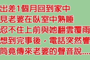 他從外地出差回來，看見老婆在床上熟睡忍不住衝動，沒想到完事後竟發現讓他「後悔一輩子」的真相!!