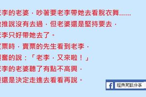 老李的老婆，吵著要老李帶她去看脫衣舞……他推說沒有去過，但老婆還是堅持要去，老李只好帶她去了。