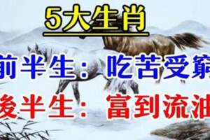 前半生吃苦受窮，後半生富到流油的5大生肖