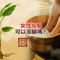 【小常識】泡腳的好處 女性經期可以泡腳嗎