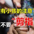 家裡有小孩的注意了，晚上11點以後不要在家剪指甲，容易「掉魂」