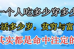 一個人吃多少穿多少，能活多少歲，貧窮與富貴其實都是命中注定的