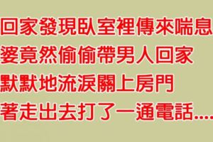 老公回到家發現老婆竟出軌，他一氣之下打了「一通電話」給某人，讓老婆羞愧到這輩子再也不敢見人......