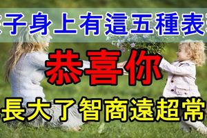 孩子身上有這五種表現，恭喜你，他長大了智商遠超常人，非常准！