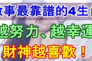 做事最靠譜的4生肖，越努力、越幸運！財神越喜歡！