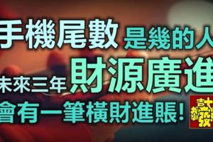 手機「尾數」是幾的人，未來三年內財源廣進，會有一筆橫財進賬！