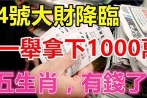 14號大財降臨，五大生肖一舉拿下1000萬，有錢了！