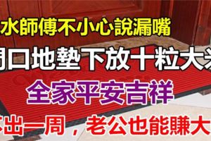 家門口地墊下放上十粒米，不出一周，老公就賺大錢了！