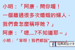 小明：「阿康，問你喔！一個離過很多次婚姻的婦人，我們會怎麼稱呼她？」