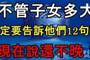 不管你的子女多大，一定要告訴他們「12句話」現在說還不晚！