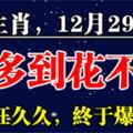 這6大生肖，12月29日後，錢多到花不完，財富旺久久，終於爆發了！