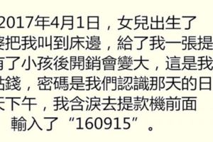 女兒出生當天老婆給我一張銀行卡，告訴我密碼是我們認識的時間，我含淚去提款機前面輸入了「160915」！