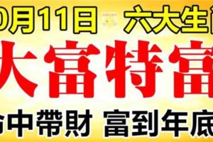 10月11日起，這六大生肖命中帶財，大富特富到年底