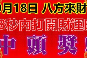 10月18日，祝你八方來財！88秒內打開，財運旺，中頭獎！