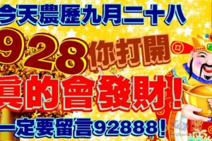 今天農曆九月二十八。928你打開，真的會發財！一定要留言92888！