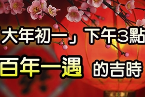 重要提醒：「大年初一」下午3點，一定要做「這件事」，百年一遇的吉時！千萬別錯過！！