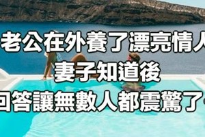 老公在外養了漂亮情人，妻子知道後回答讓無數人都震驚了…