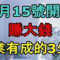 8月15號開始，賺大錢，事業有成的3生肖！