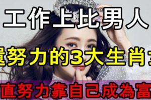 工作上比男人還努力的3大生肖女，一直努力奮斗靠著自己成為富婆！