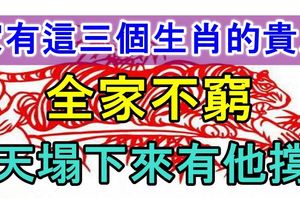 家有這三個生肖的貴人，全家不窮，天塌下來有他撐！