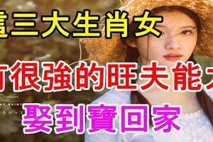 這三大生肖女有很強的旺夫能力，娶到寶回家！