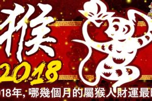 猴2018,哪幾個月的屬猴人財運最旺？