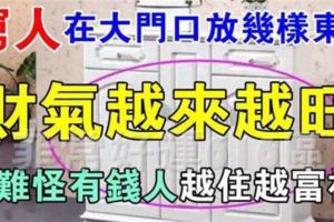 窮人在大門口放幾樣東西，財氣越來越旺，難怪有錢人越住越富裕！