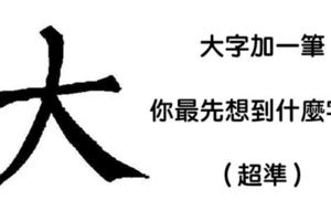 憑您的第一直覺在「大」字加上一筆就可以看出你是怎樣的人，90%的人都認同準到不敢置信！