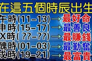 出生這五個時辰的人，一年比一年富，一年比一年有