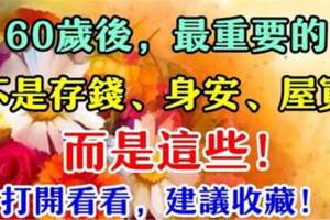 60歲後，比「存錢身安屋寬」還要重要的東西！要珍惜並留住