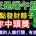 今天是端午節，請點點發財粽子，包你中頭獎！（最近不順的人請打開，有招財功效）