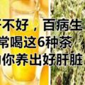 肝不好，百病生！常喝這6種茶助你養出好肝髒