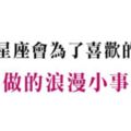 十二星座愛一個人，會為他做的「最浪漫的小事」！