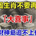 這6個生肖不要再跑了！你的「大喜事」來了，再跑財神爺追不上你了