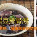 黑豆排骨湯，有活血清熱、補虛烏髮還有很多你不知道的功能哦！！！