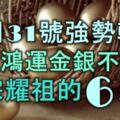 12月31號起強勢轉運，大走鴻運，金銀不缺，光宗耀祖的6大生肖！