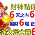 財神點你了，6天之內大發6場橫財，6場正財，6場偏財，全家大富大貴66年，還不快來接