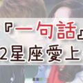 【12星座愛情攻略】只要說出這「一句話」，就能讓12星座立馬「愛」上你！