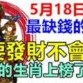 5月18日開始最缺錢的生肖，今天開始要發財不會窮