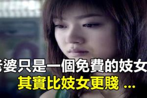 老婆只是一個免費的妓女？其實比妓女更賤...看完男人沉默了，女人流淚了