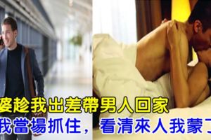 老婆趁我出差帶男人回家，被我當場抓住，看清來人我蒙了