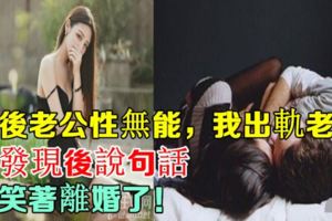 婚後老公性無能，我出軌老闆，他發現後說句話，我笑著離婚了！