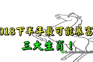 2018下半年最可能暴富的三大生肖！