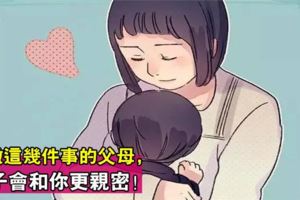 孩子3歲前6歲後，父母常做這幾件事，會和孩子更親密！