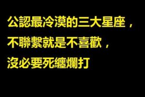 公認最冷漠的三大星座，不聯繫就是不喜歡，沒必要死纏爛打