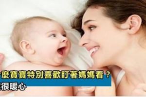 為什麼寶寶特別喜歡盯著媽媽看？答案很暖心