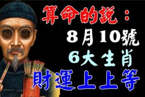 算命的說：8月10號，6大生肖財運上上等！