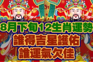 8月下旬12生肖運勢，誰得吉星護佑，誰運氣欠佳