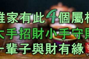 誰家有此4個屬相，大手能招財，小手會守財，一輩子與財有緣！