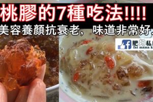 【桃膠】天然的膠質可滋陰養顏，價錢親民是平民的燕窩，而且非常容易烹煮。這裡和大家分享7個桃膠的養顏食譜。